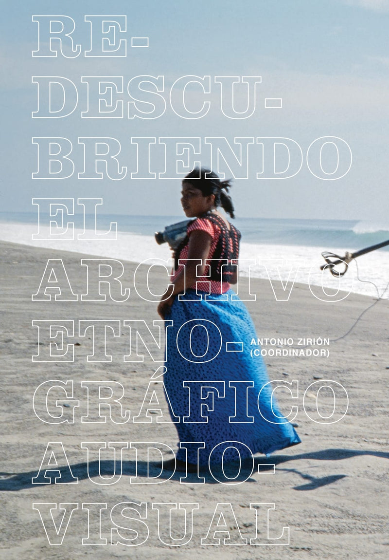 Redescubriendo el archivo etnográfico audiovisual | Antonio Zirión (coordinador)
